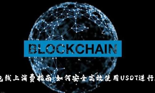 USDT钱包线上消费指南：如何安全高效使用USDT进行在线支付